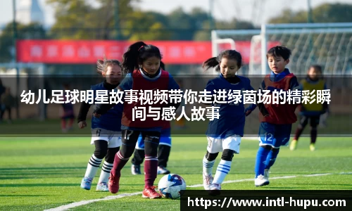 幼儿足球明星故事视频带你走进绿茵场的精彩瞬间与感人故事