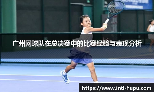 广州网球队在总决赛中的比赛经验与表现分析