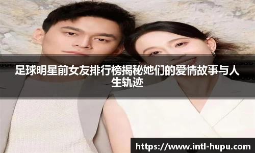 足球明星前女友排行榜揭秘她们的爱情故事与人生轨迹