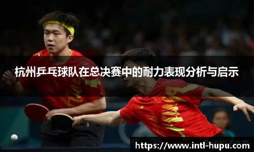 杭州乒乓球队在总决赛中的耐力表现分析与启示