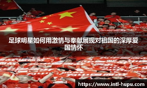 足球明星如何用激情与奉献展现对祖国的深厚爱国情怀